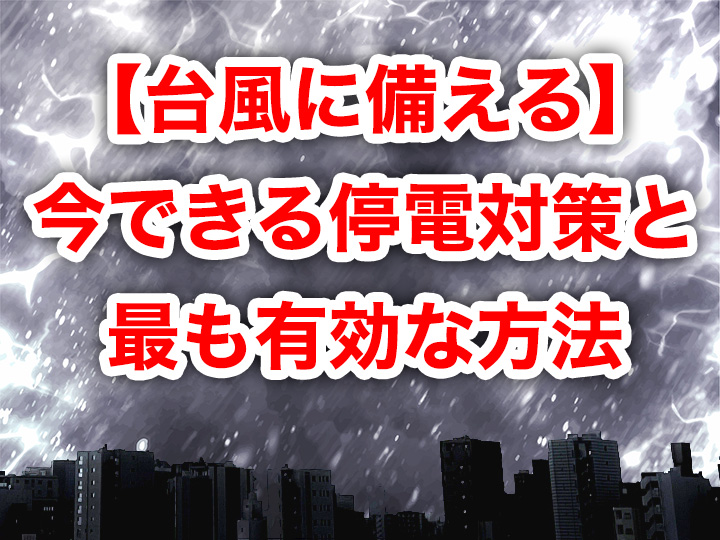 【台風に備える】今できる停電対策と最も有効な方法